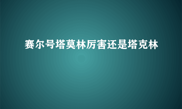 赛尔号塔莫林厉害还是塔克林