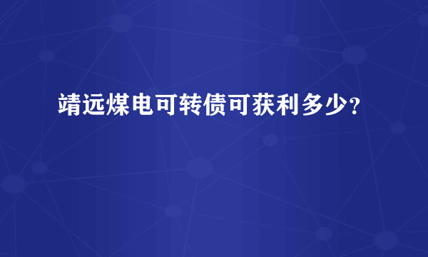 靖远煤电可转债可获利多少？