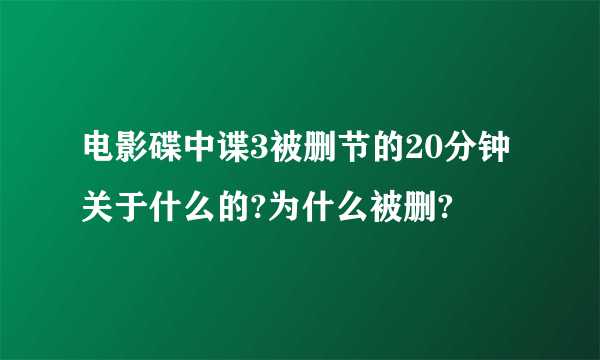 电影碟中谍3被删节的20分钟关于什么的?为什么被删?