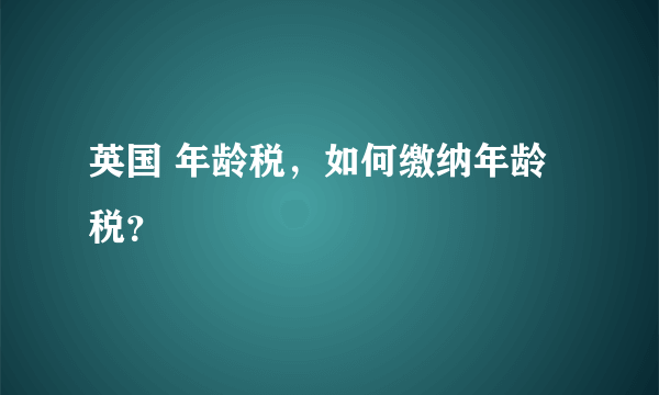 英国 年龄税，如何缴纳年龄税？