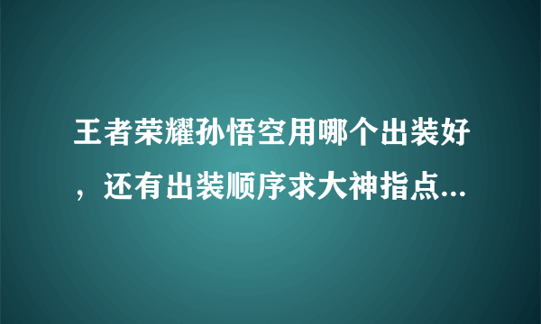 王者荣耀孙悟空用哪个出装好，还有出装顺序求大神指点，四级铭文怎么带蓝色用急就还是用正义