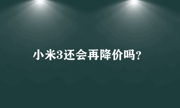 小米3还会再降价吗？