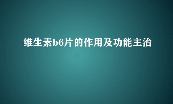 维生素b6片的作用及功能主治