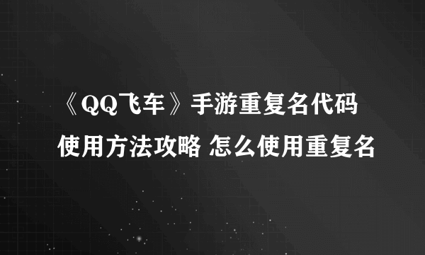 《QQ飞车》手游重复名代码使用方法攻略 怎么使用重复名