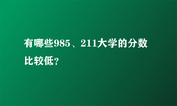 有哪些985、211大学的分数比较低？