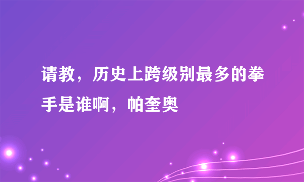 请教，历史上跨级别最多的拳手是谁啊，帕奎奥