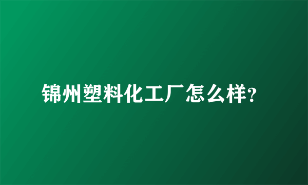 锦州塑料化工厂怎么样？