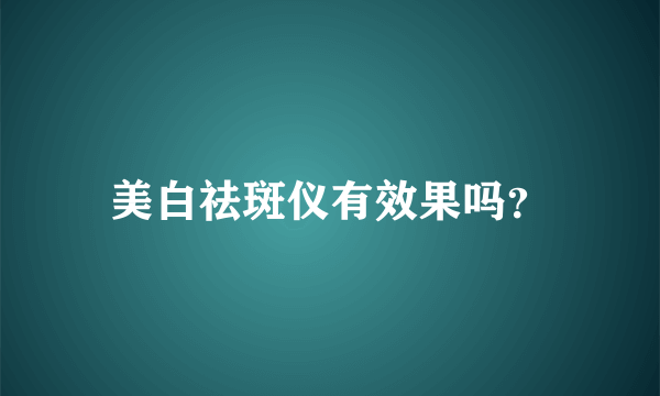 美白祛斑仪有效果吗？