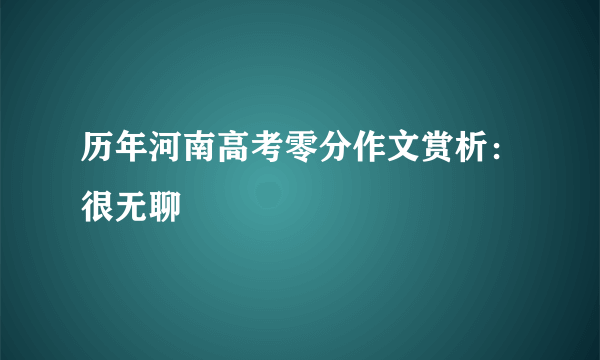 历年河南高考零分作文赏析：很无聊