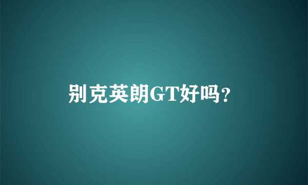 别克英朗GT好吗？