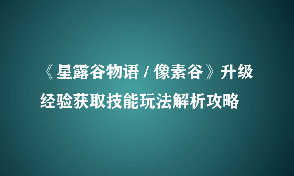 《星露谷物语 / 像素谷》升级经验获取技能玩法解析攻略