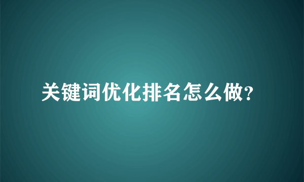 关键词优化排名怎么做？