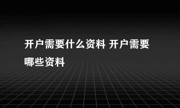 开户需要什么资料 开户需要哪些资料