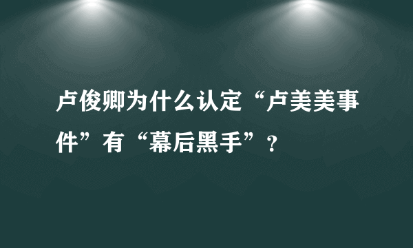 卢俊卿为什么认定“卢美美事件”有“幕后黑手”？