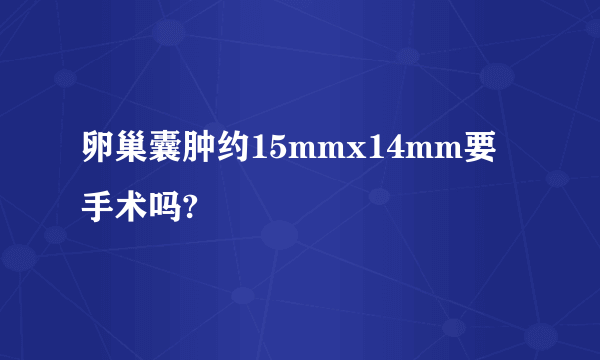 卵巢囊肿约15mmx14mm要手术吗?