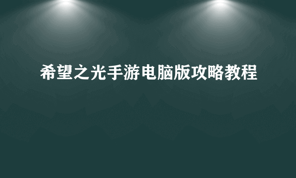 希望之光手游电脑版攻略教程