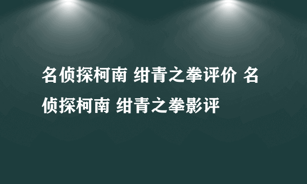 名侦探柯南 绀青之拳评价 名侦探柯南 绀青之拳影评