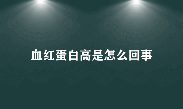 血红蛋白高是怎么回事