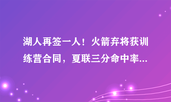 湖人再签一人！火箭弃将获训练营合同，夏联三分命中率高达54%