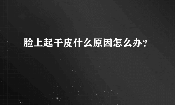 脸上起干皮什么原因怎么办？