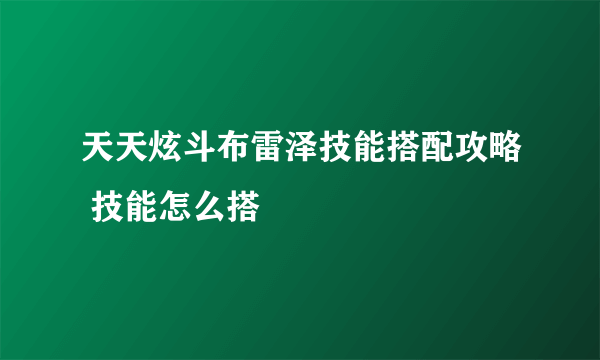 天天炫斗布雷泽技能搭配攻略 技能怎么搭