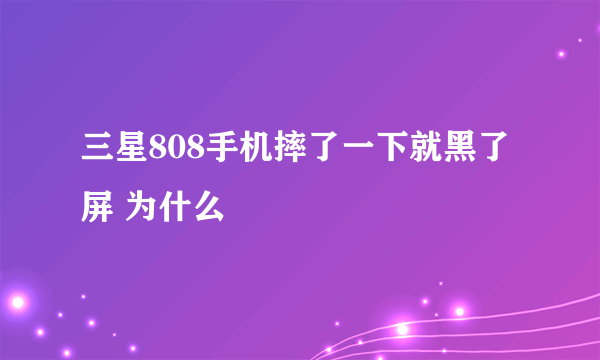 三星808手机摔了一下就黑了屏 为什么