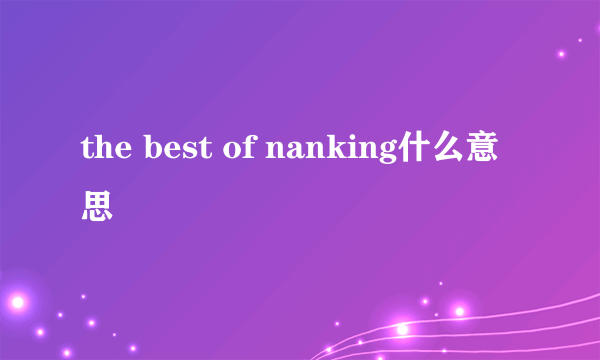 the best of nanking什么意思