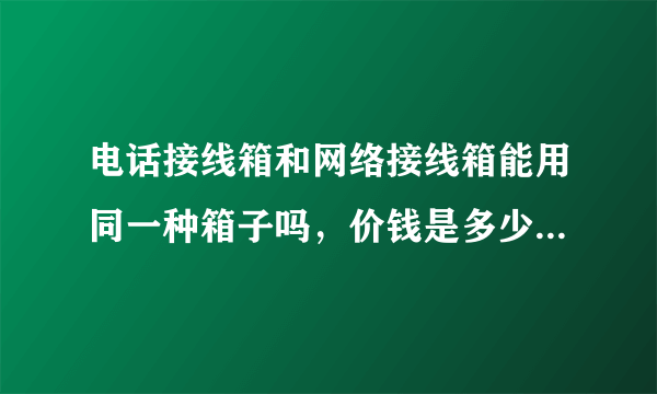 电话接线箱和网络接线箱能用同一种箱子吗，价钱是多少，24口电话跳线架和48口网络配线架价钱多少