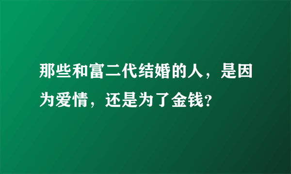 那些和富二代结婚的人，是因为爱情，还是为了金钱？