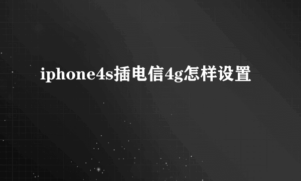 iphone4s插电信4g怎样设置