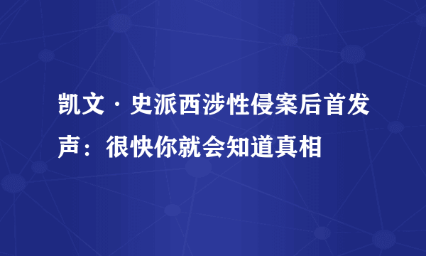 凯文·史派西涉性侵案后首发声：很快你就会知道真相