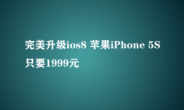 完美升级ios8 苹果iPhone 5S只要1999元