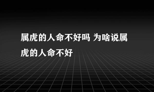 属虎的人命不好吗 为啥说属虎的人命不好