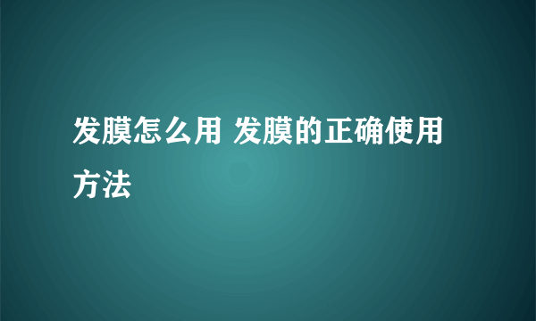 发膜怎么用 发膜的正确使用方法