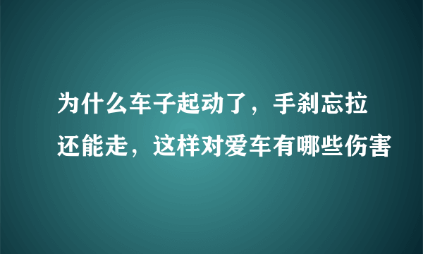 为什么车子起动了，手刹忘拉还能走，这样对爱车有哪些伤害