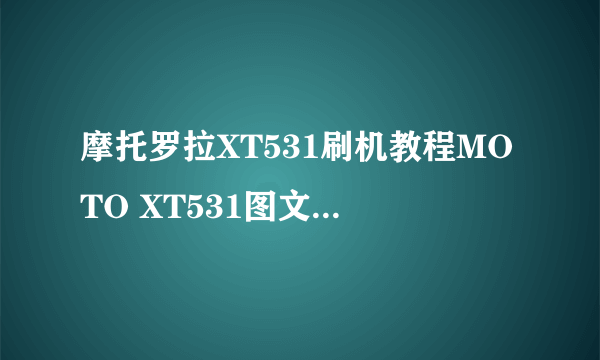 摩托罗拉XT531刷机教程MOTO XT531图文刷机教程