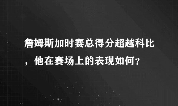 詹姆斯加时赛总得分超越科比，他在赛场上的表现如何？