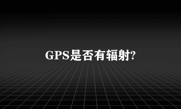 GPS是否有辐射?