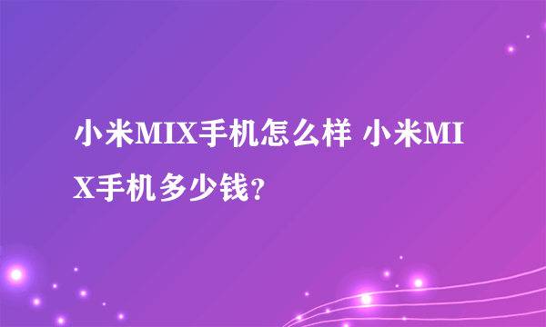 小米MIX手机怎么样 小米MIX手机多少钱？