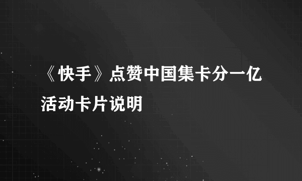 《快手》点赞中国集卡分一亿活动卡片说明