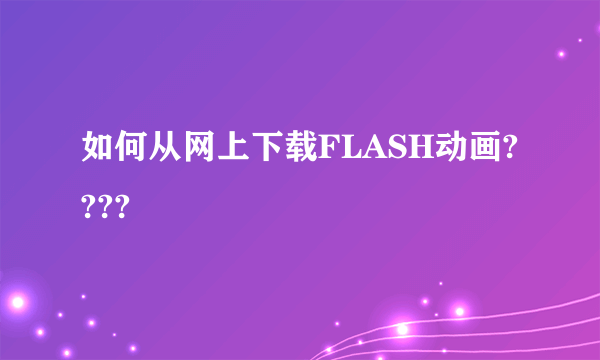 如何从网上下载FLASH动画????