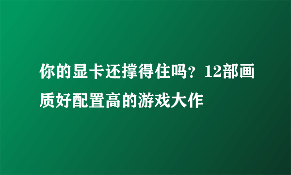 你的显卡还撑得住吗？12部画质好配置高的游戏大作