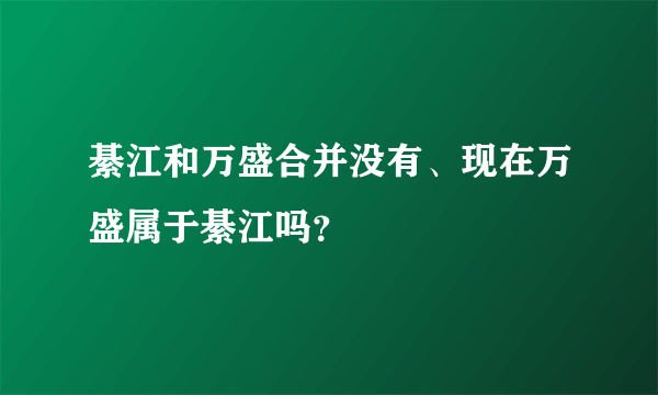 綦江和万盛合并没有、现在万盛属于綦江吗？