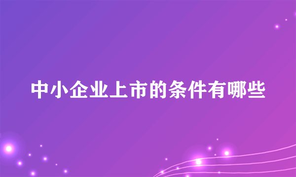 中小企业上市的条件有哪些