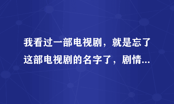 我看过一部电视剧，就是忘了这部电视剧的名字了，剧情好像是∶有一个小伙子在一家面馆工作，然后 小伙