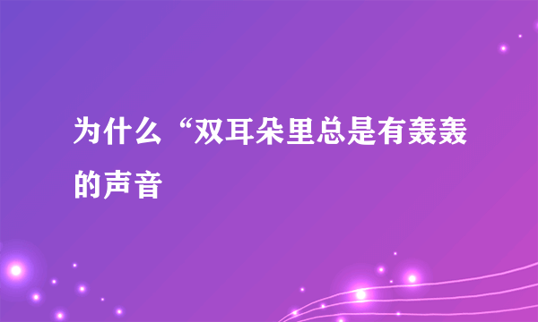 为什么“双耳朵里总是有轰轰的声音