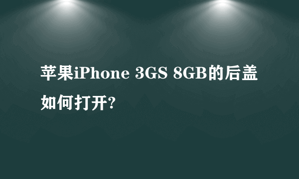 苹果iPhone 3GS 8GB的后盖如何打开?