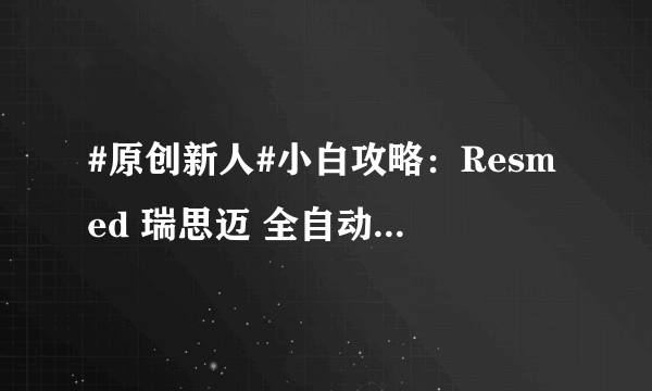 #原创新人#小白攻略：Resmed 瑞思迈 全自动S9呼吸机 开箱使用