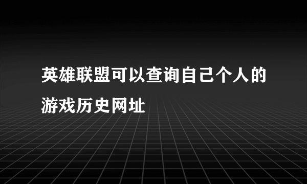 英雄联盟可以查询自己个人的游戏历史网址