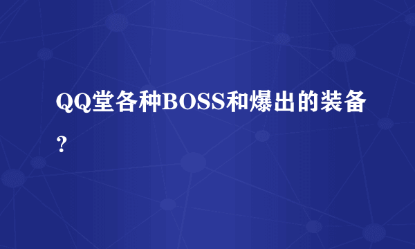 QQ堂各种BOSS和爆出的装备？